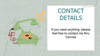 CONTACT
DETAILS
If you need anything, please
feel free to contact me thru
Canvas
 