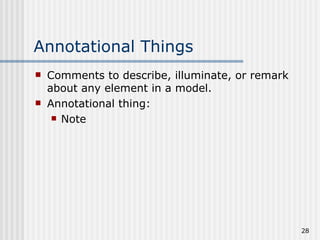 Annotational Things Comments to describe, illuminate, or remark about any element in a model. Annotational thing: Note 
