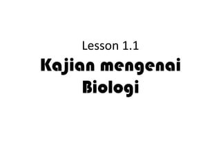 Lesson 1.1
Kajian mengenai
     Biologi
 