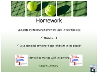 Homework Complete the following homework tasks in your booklet: HWK’s 1 – 5 Also complete any other notes left blank in the booklet They will be marked with this picture: Lesson Summary  