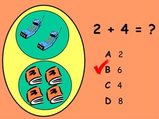 2 + 4 = ? A   2 B   6 C   4 D   8 