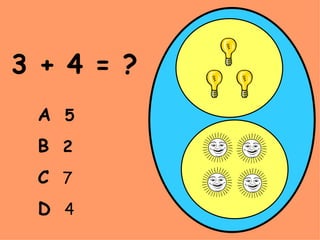 3 + 4 = ? A   5 B   2 C   7 D   4 
