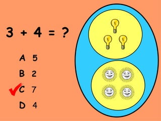3 + 4 = ? A   5 B   2 C   7 D   4 