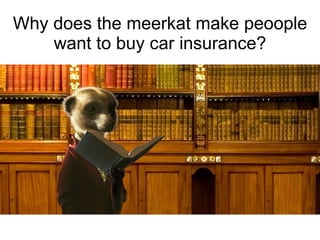 Why does the meerkat make peoople want to buy car insurance? 