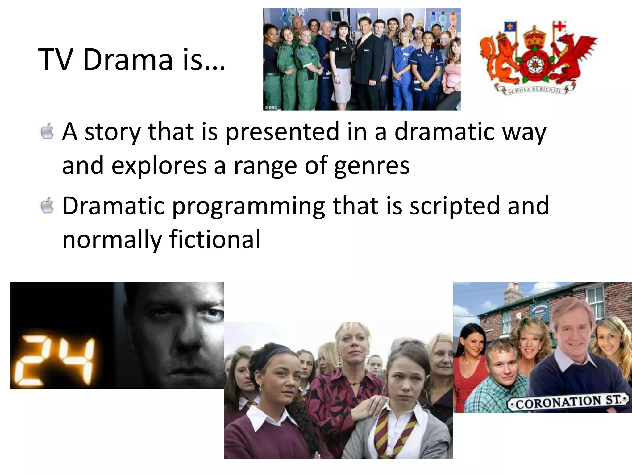 TV Drama is…A story that is presented in a dramatic way and explores a range of genresDramatic programming that is scripted and normally fictional 