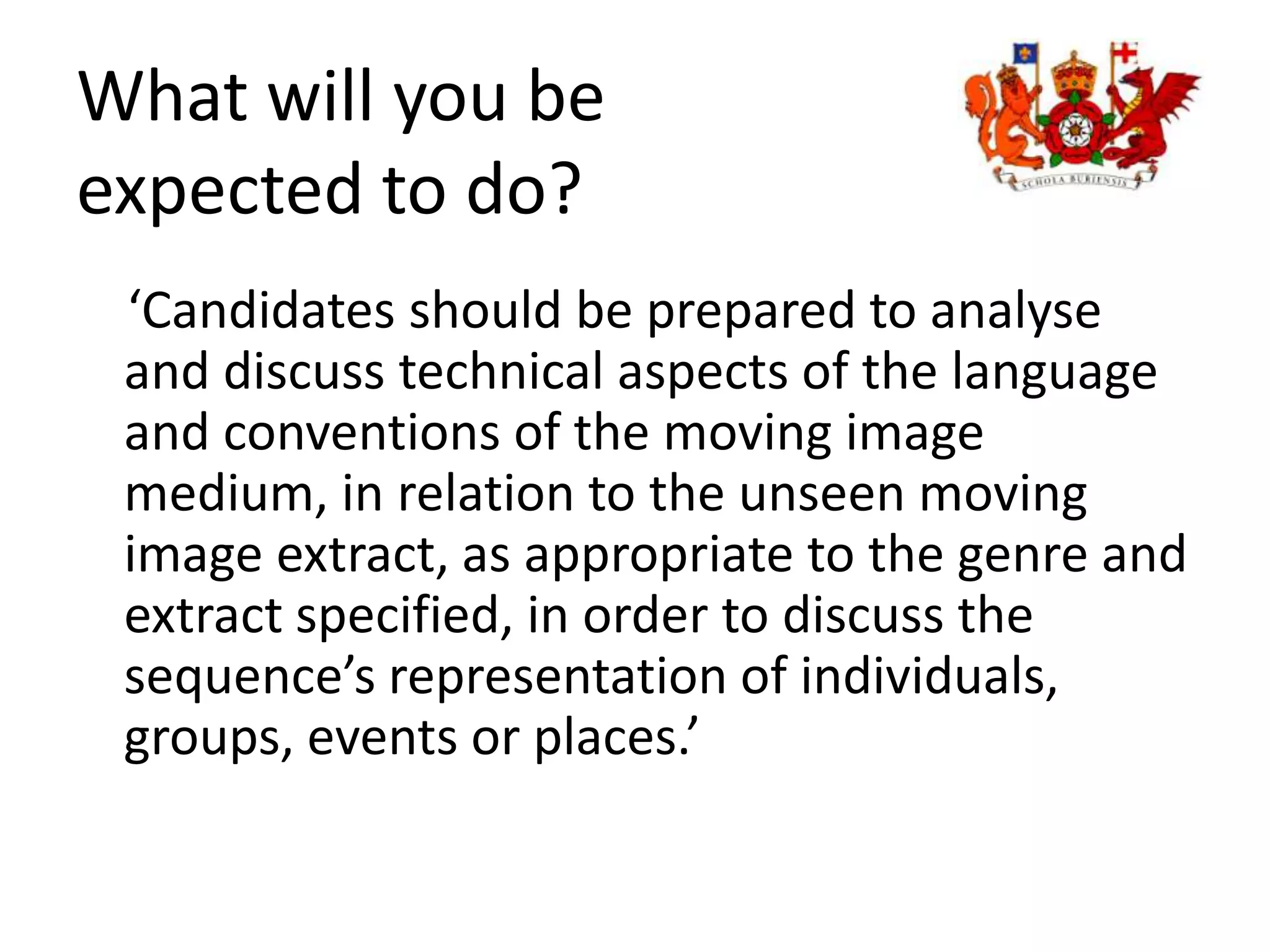 Four Key Technical AreasCamera Shots, Angle, Movement and Composition Editing Sound Mise-en-ScèneCandidates should be prepared to discuss, in response to the question, how these technical elements create specific representations of individuals, groups, events or places and help to articulate specific messages and values that have social significance. 