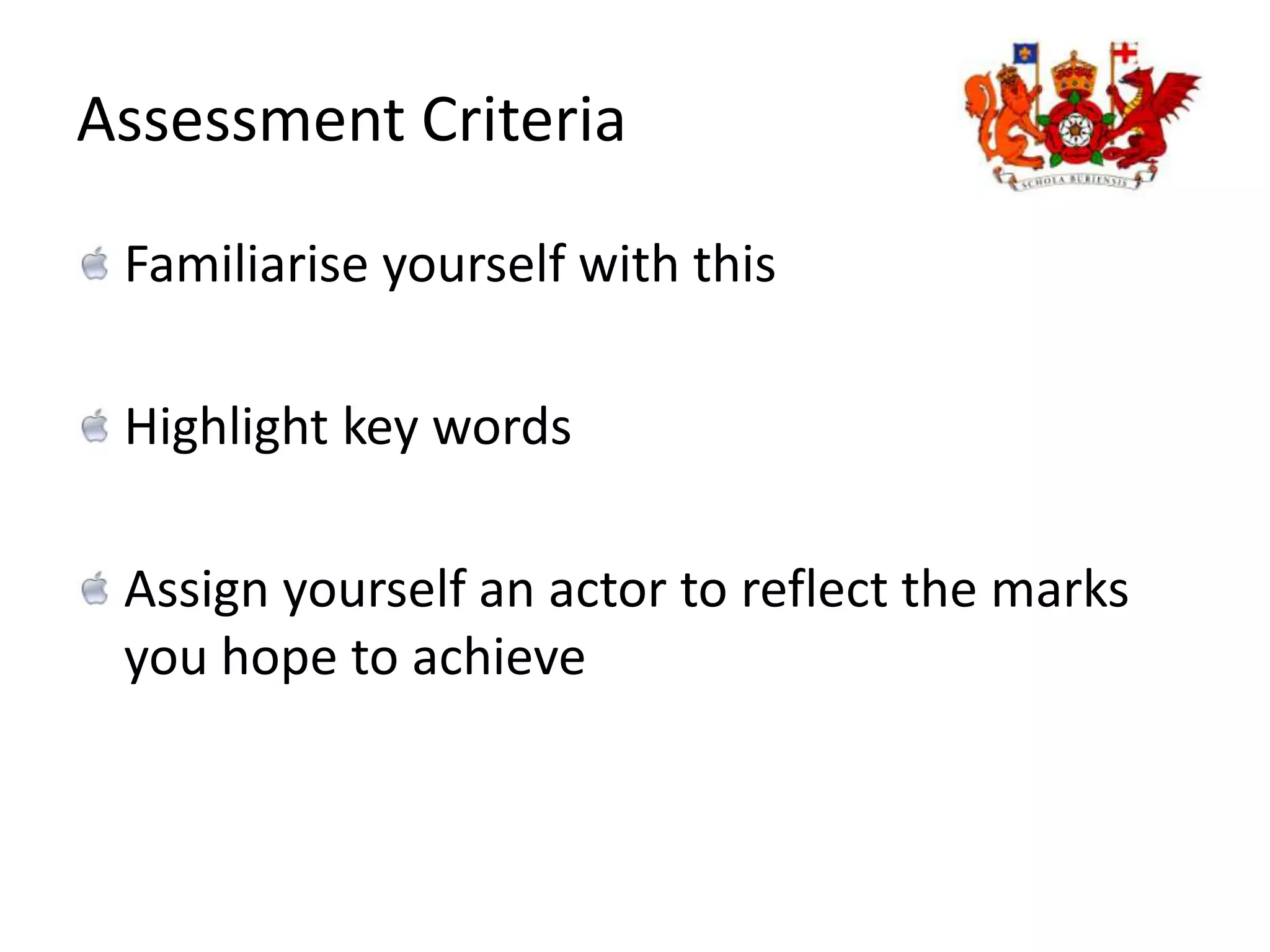 Assessment Criteria Familiarise yourself with thisHighlight key words Assign yourself an actor to reflect the marks you hope to achieve 