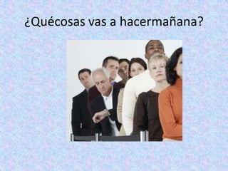 ¿Quécosas vas a hacermañana?
