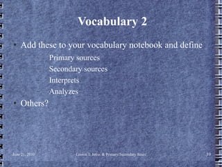 Vocabulary 2 Add these to your vocabulary notebook and define Primary sources Secondary sources Interprets Analyzes Others? 