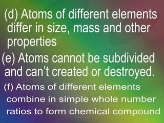 (d) Atoms of different elements differ in size, mass and other properties (e) Atoms cannot be subdivided and can’t created or destroyed. 