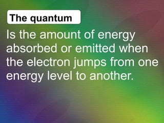 Is the amount of energy absorbed or emitted when the electron jumps from one energy level to another. The quantum   