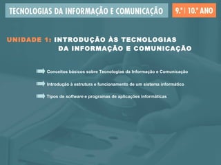 UNIDADE 1:  INTRODUÇÃO ÀS TECNOLOGIAS    DA INFORMAÇÃO E COMUNICAÇÃO Conceitos básicos sobre Tecnologias da Informação e Comunicação Introdução à estrutura e funcionamento de um sistema informático Tipos de  software  e programas de aplicações informáticas 