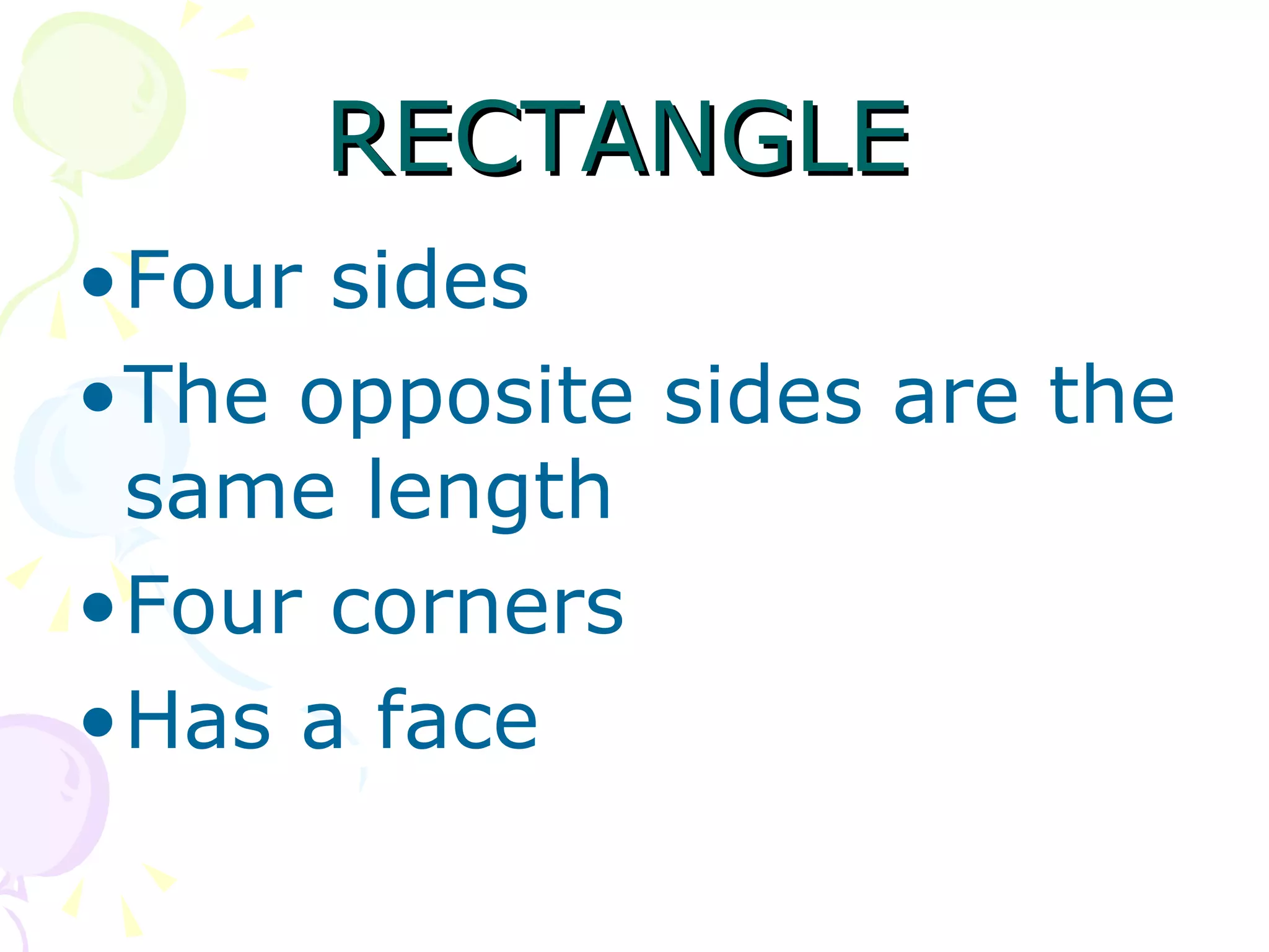 RECTANGLE Four sides The opposite sides are the same length Four corners Has a face