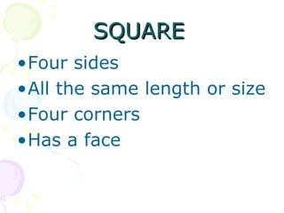 SQUARE   Four sides All the same length or size Four corners Has a face 