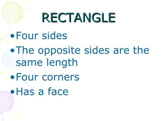RECTANGLE  Four sides The opposite sides are the same length Four corners Has a face 
