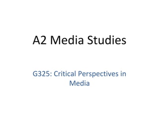 G325: Critical Perspectives in Media A2 Media Studies 