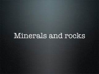 Minerals and rocks
 