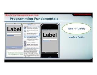 http://www.hirevietnamese.com        HIREVIETNAMESE

    Programming Fundamentals


                                Tools -> Library


                                Interface Builder
 