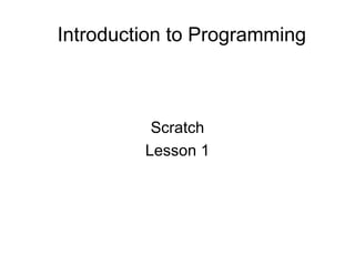 Introduction to Programming



          Scratch
         Lesson 1
 