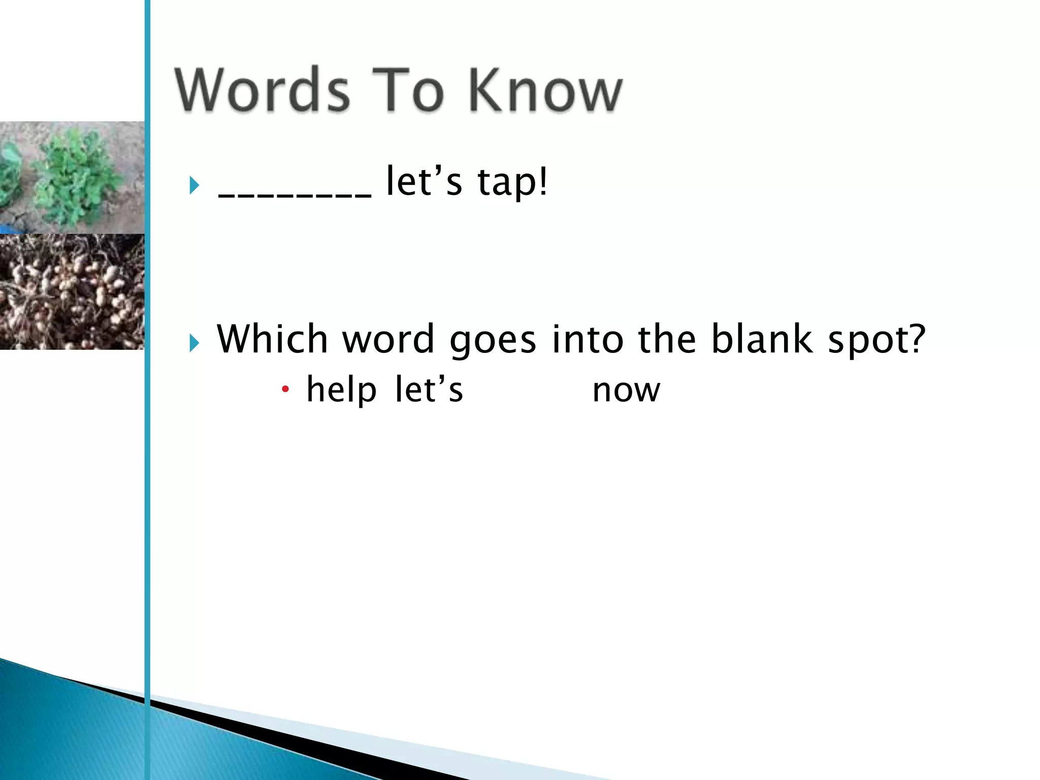    ________ let‘s tap!



   Which word goes into the blank spot?
        help let‘s       now
 