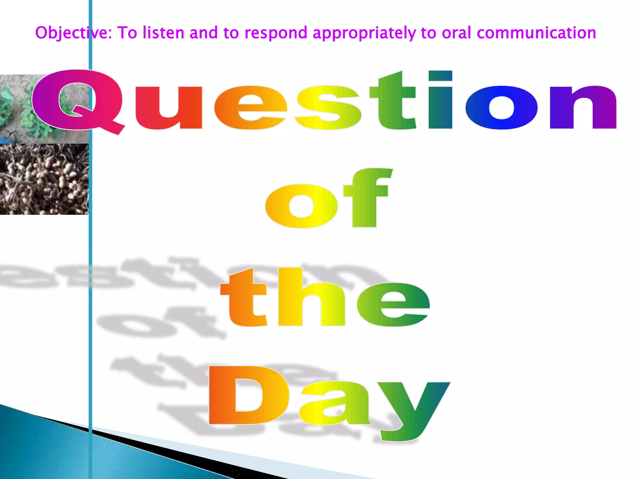 Objective: To listen and to respond appropriately to oral communication
 