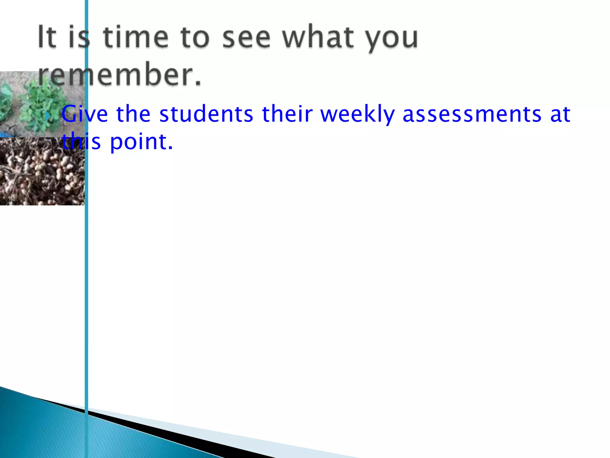    Give the students their weekly assessments at
    this point.
 