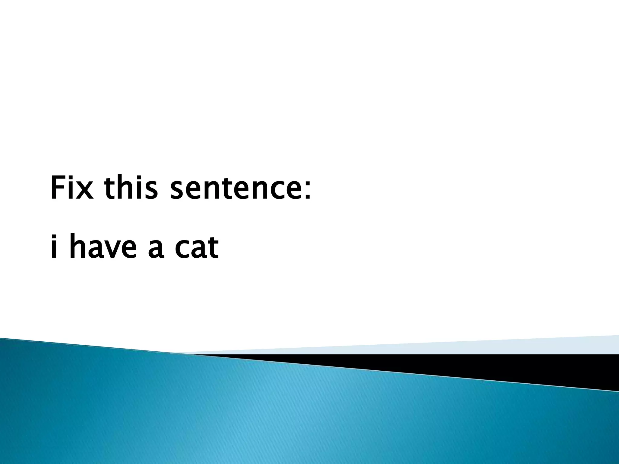 Fix this sentence:
i have a cat
 