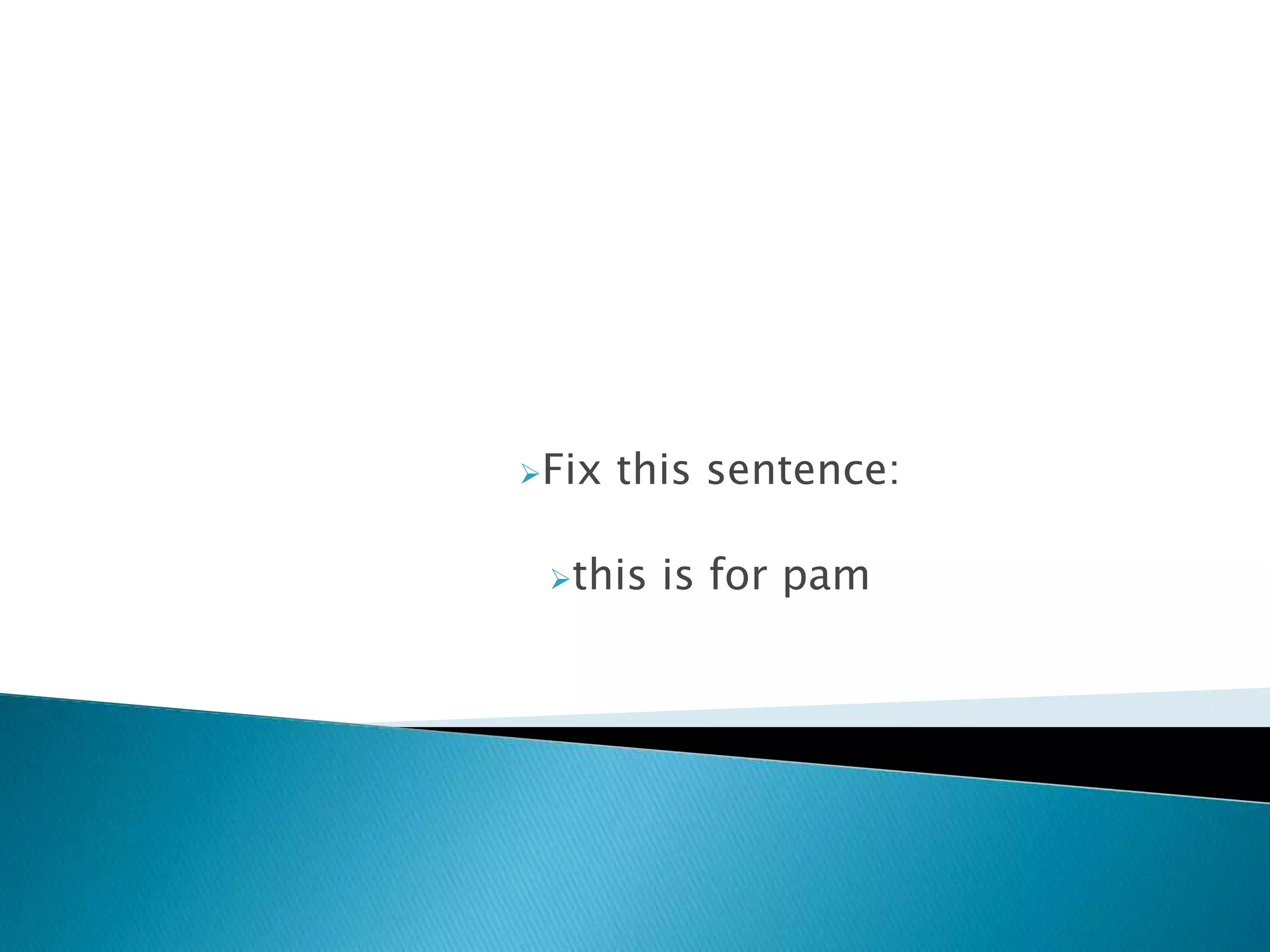 Fix   this sentence:

 this   is for pam
 