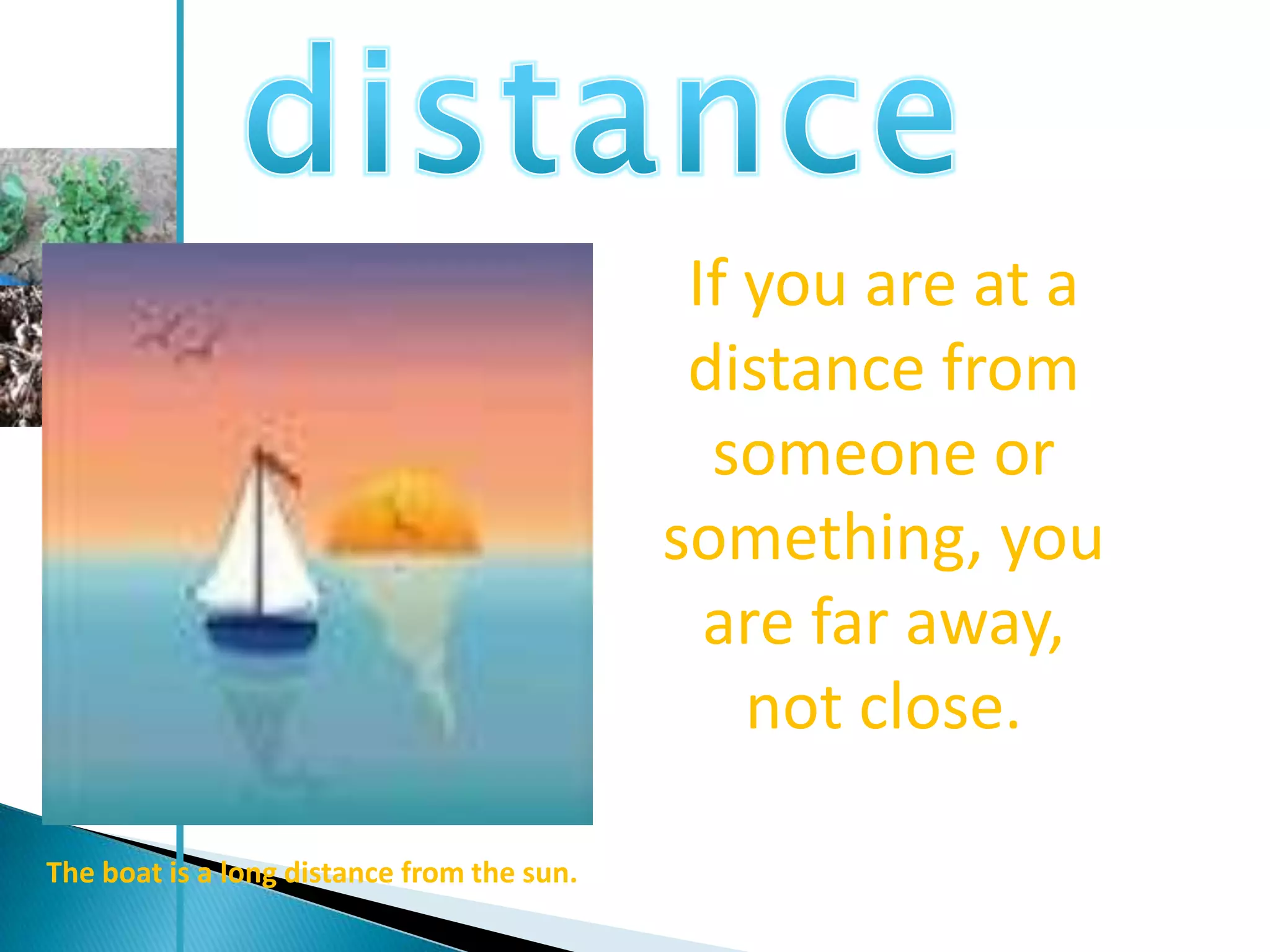 If you are at a
                                             distance from
                                              someone or
                                            something, you
                                              are far away,
                                                not close.

The boat is a long distance from the sun.
 