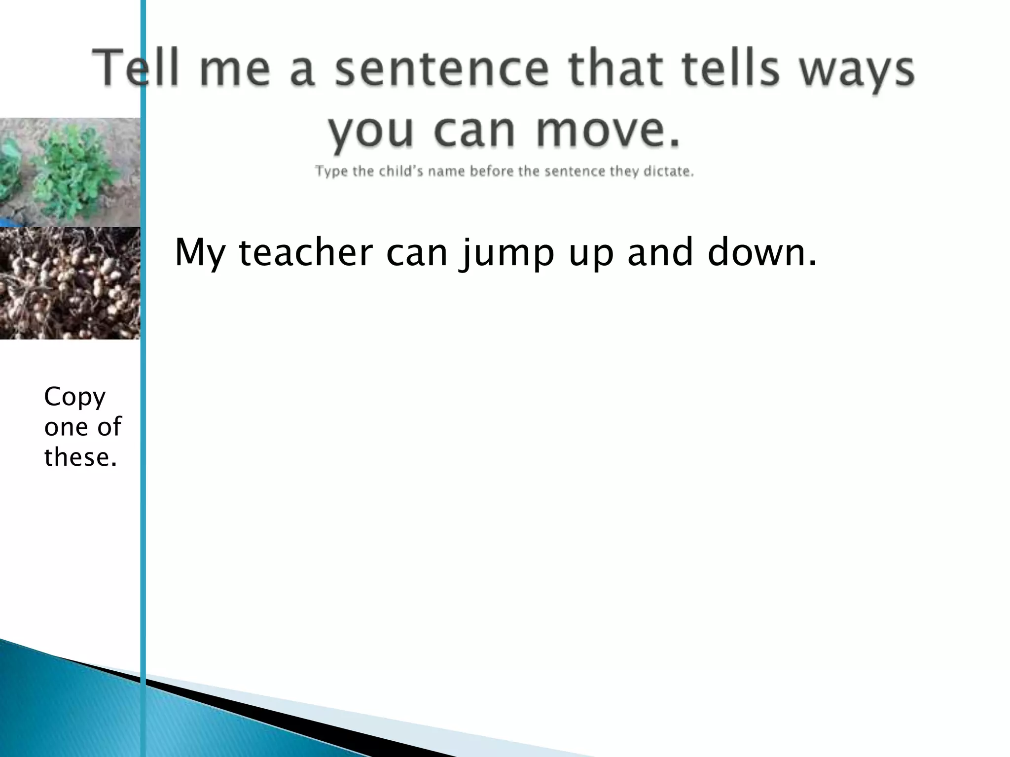 My teacher can jump up and down.


Copy
one of
these.
 