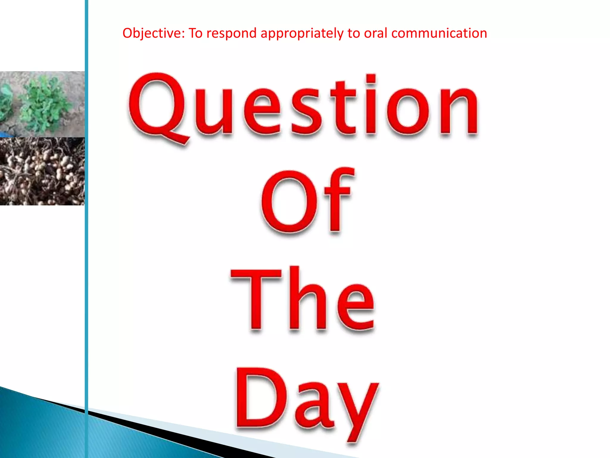 Objective: To respond appropriately to oral communication
 