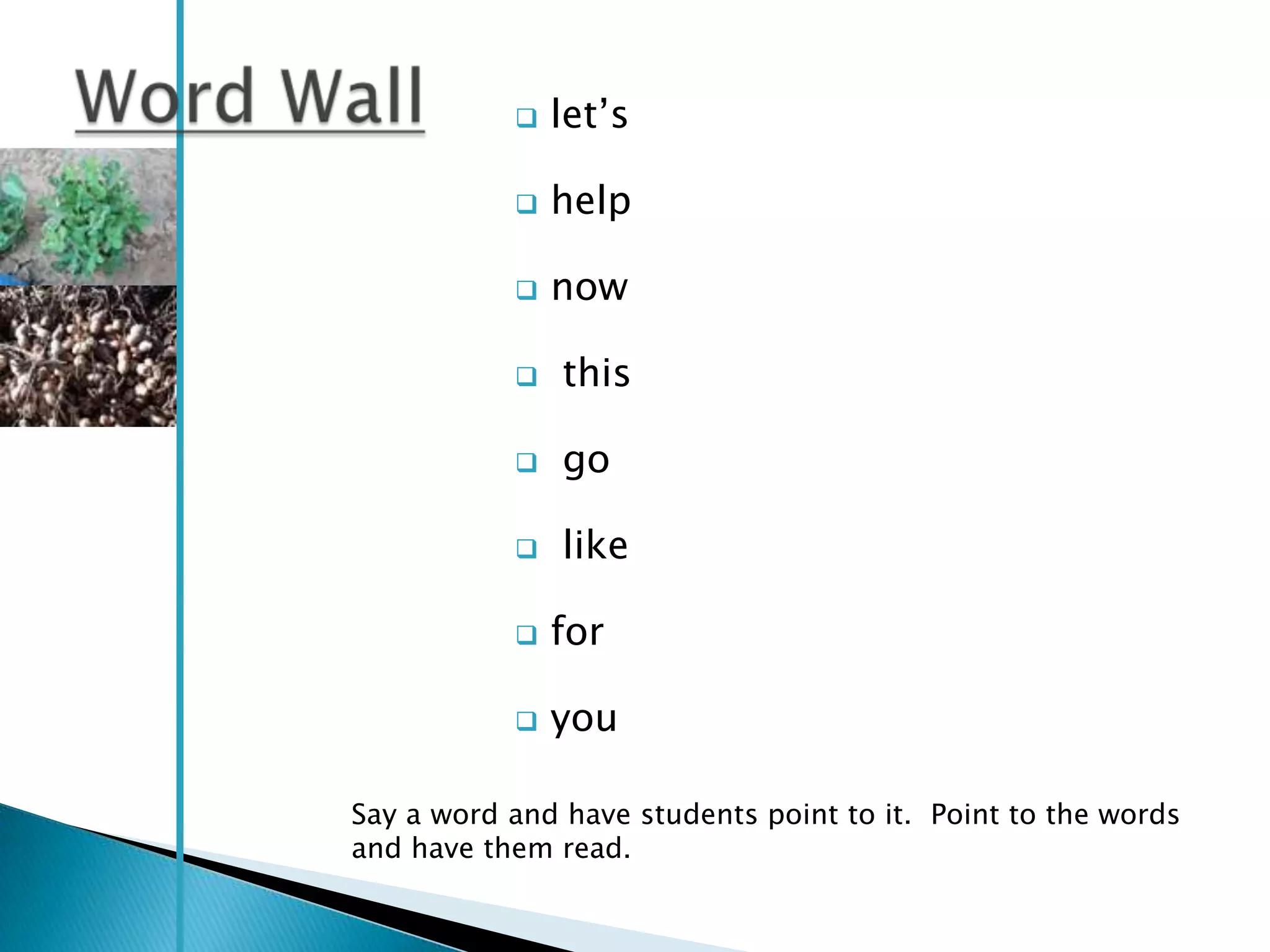    let‘s

              help

              now

              this

              go

              like

              for

              you

Say a word and have students point to it. Point to the words
and have them read.
 
