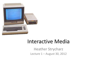 Interactive Media
   Heather Strycharz
 Lecture 1 – August 30, 2012
 