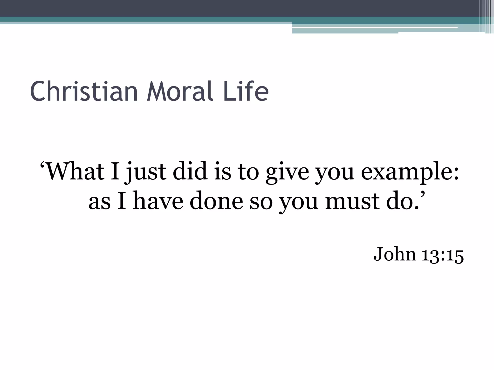 Christian Moral Life

‘What I just did is to give you example:
   as I have done so you must do.’

                               John 13:15
 