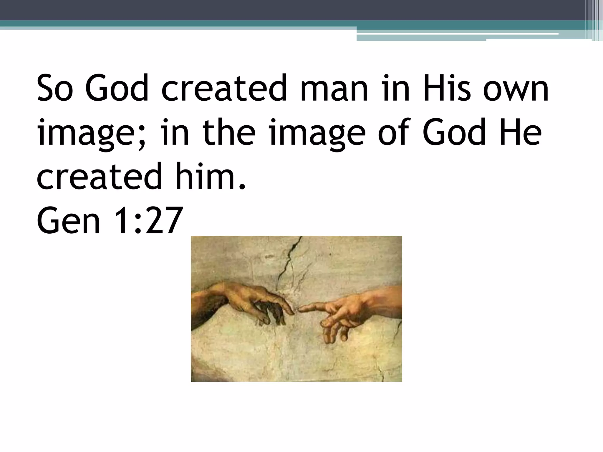 So God created man in His own
image; in the image of God He
created him.
Gen 1:27
 