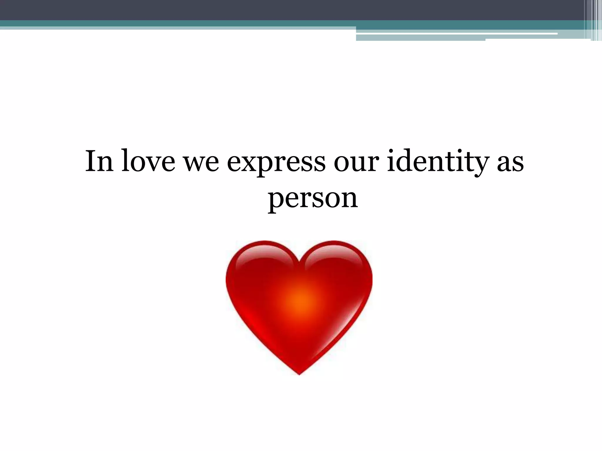 In love we express our identity as
              person
 