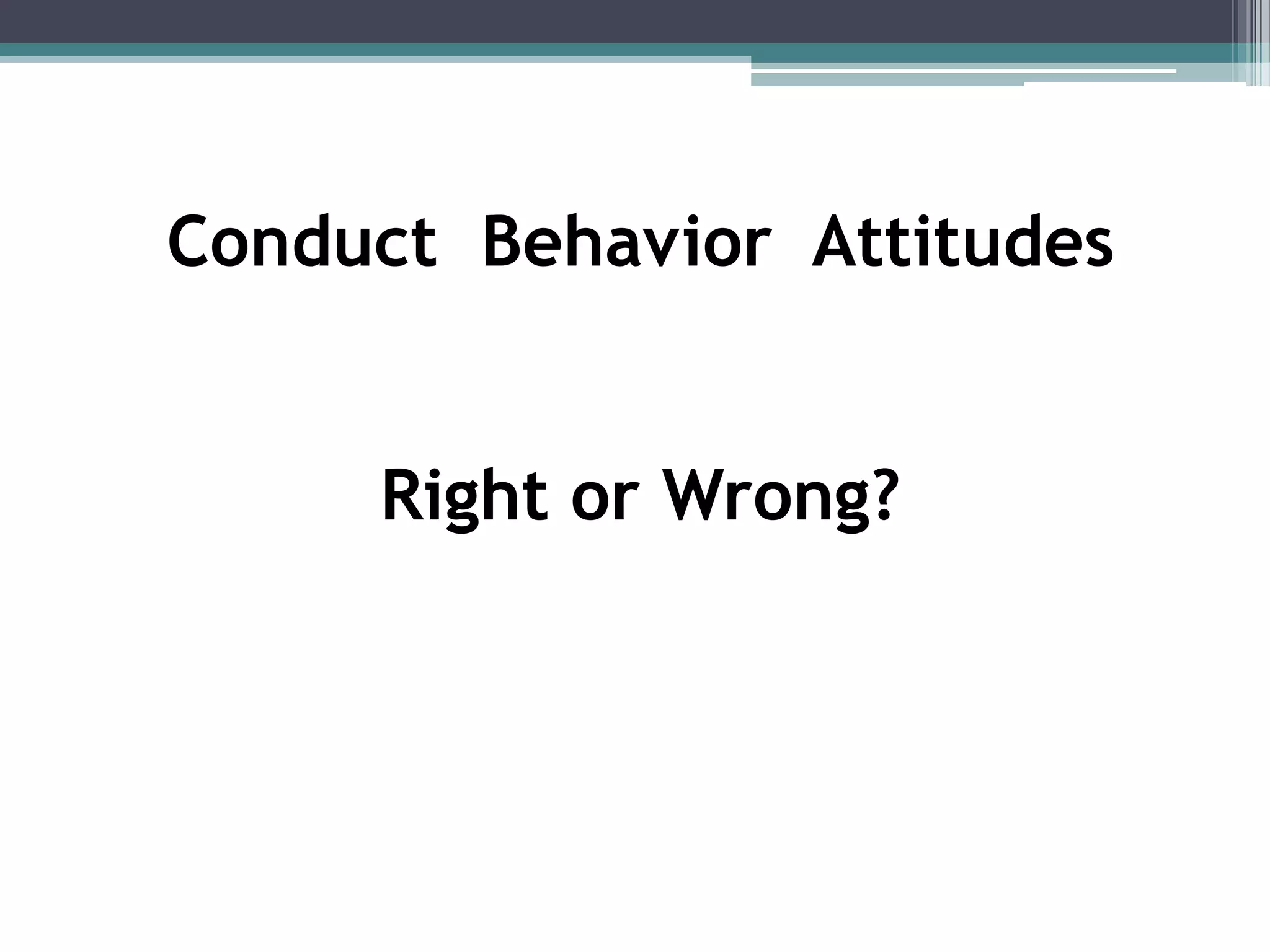 Conduct Behavior Attitudes


     Right or Wrong?
 
