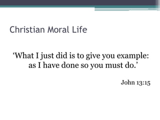 Christian Moral Life

‘What I just did is to give you example:
   as I have done so you must do.’

                               John 13:15
 