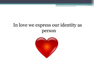 In love we express our identity as
              person
 