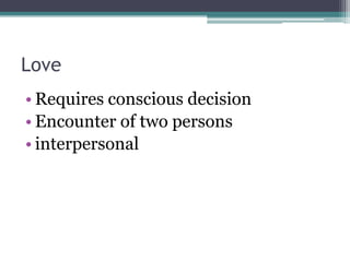 Love
• Requires conscious decision
• Encounter of two persons
• interpersonal
 