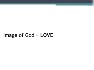 Image of God = LOVE
 