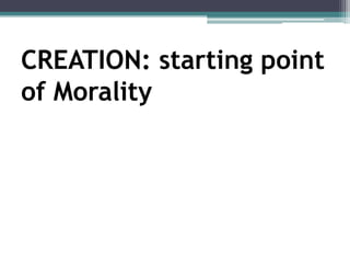 CREATION: starting point
of Morality
 