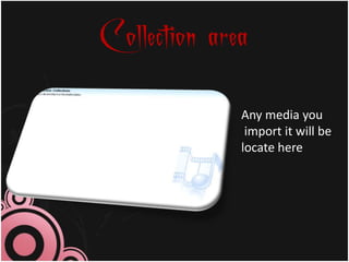 Collection area
              Any media you
               import it will be
              locate here
 