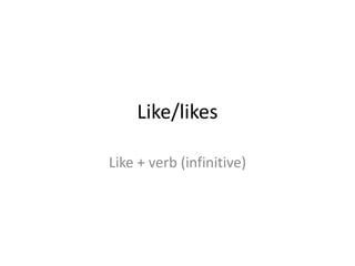 Like/likes

Like + verb (infinitive)
 