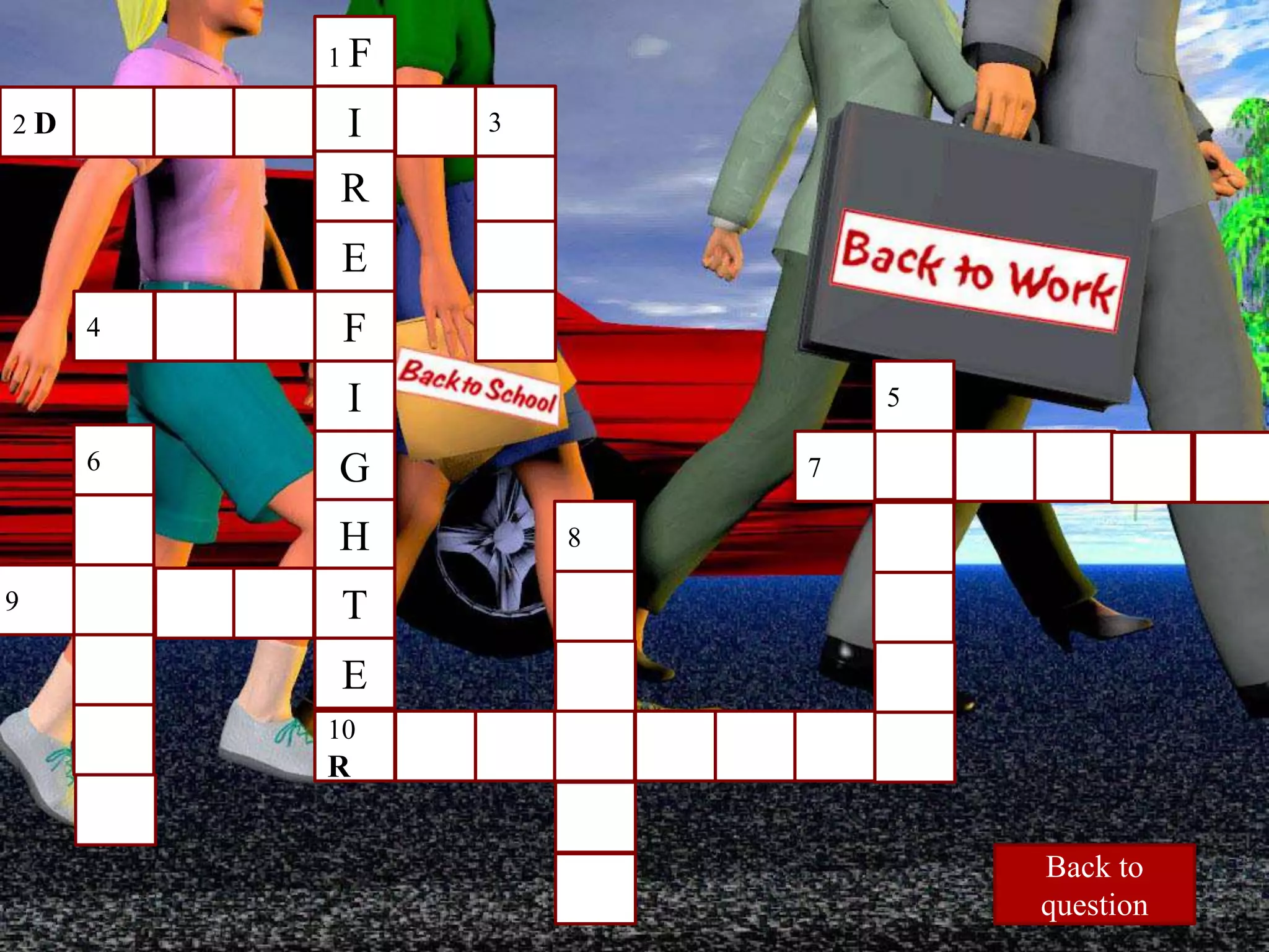 1 F
I
R
E
F
I
G
H
T
E
10
R
3
2 D
4
6
9
8
5
7
Back to
question
 