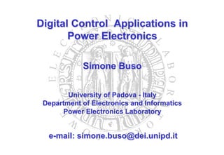 Digital Control Applications in
       Power Electronics

            Simone Buso


        University of Padova - Italy
 Department of Electronics and Informatics
      Power Electronics Laboratory


  e-mail: simone.buso@dei.unipd.it
 