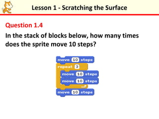 Lesson 1 - Scratching the Surface

Question 1.4
In the stack of blocks below, how many times
does the sprite move 10 steps?
 
