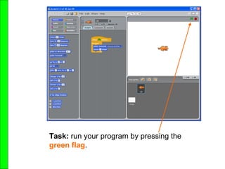 Task: run your program by pressing the
green flag.
 