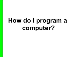 How do I program a
computer?
 