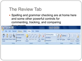 The Review Tab
 Spelling and grammar checking are at home here
and some other powerful controls for
commenting, tracking, and comparing
documents.
 